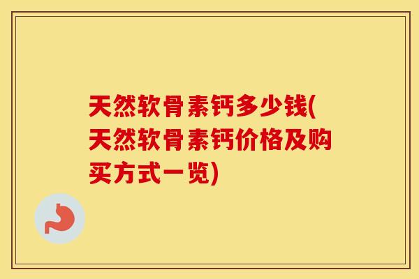天然软骨素钙多少钱(天然软骨素钙价格及购买方式一览) 天然软骨素钙多少钱(天然软骨素钙价格及购买方式一览)