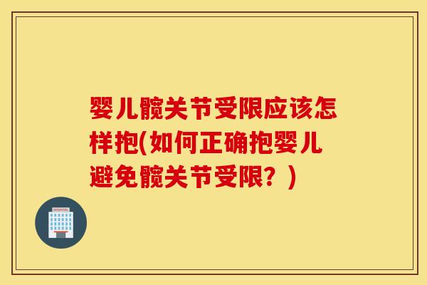 婴儿髋关节受限应该怎样抱(如何正确抱婴儿避免髋关节受限?) 婴儿髋关节受限应该怎样抱(如何正确抱婴儿避免髋关节受限?)
