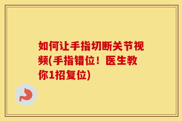 如何让手指切断关节视频(手指错位!医生教你1招复位) 如何让手指切断关节视频(手指错位!医生教你1招复位)