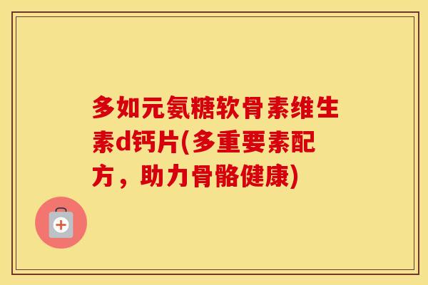 多如元氨糖软骨素维生素d钙片(多重要素配方，助力骨骼健康)