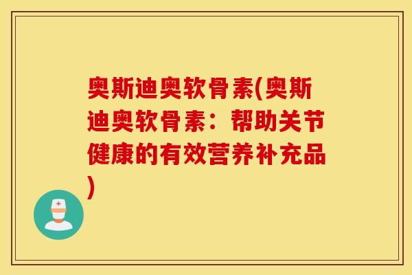 奥斯迪奥软骨素(奥斯迪奥软骨素:帮助关节健康的有效营养补充品) 奥斯迪奥软骨素(奥斯迪奥软骨素:帮助关节健康的有效营养补充品)