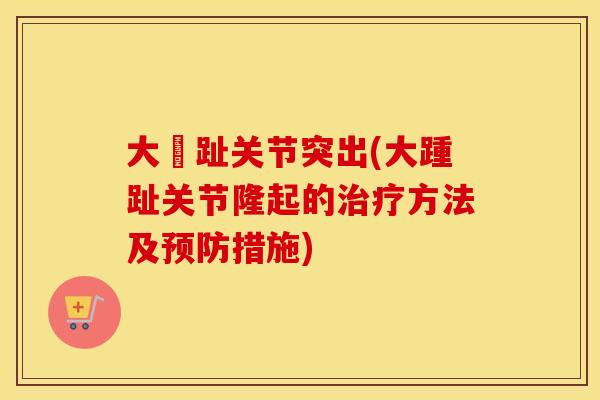 大踇趾关节突出(大踵趾关节隆起的方法及措施) 大踇趾关节突出(大踵趾关节隆起的方法及措施)