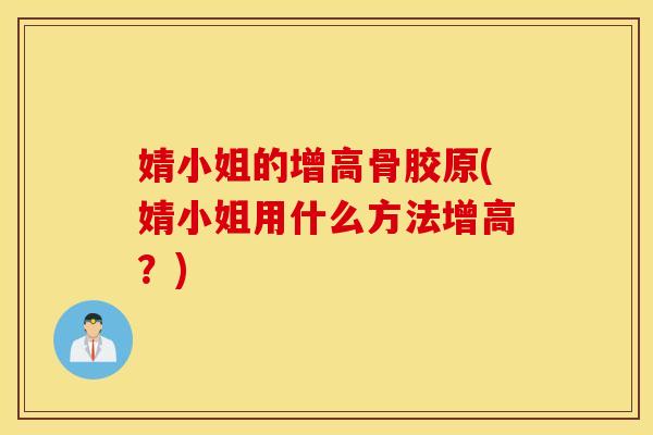 婧小姐的增高骨胶原(婧小姐用什么方法增高？)