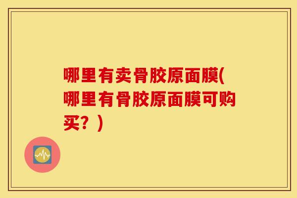 哪里有卖骨胶原面膜(哪里有骨胶原面膜可购买？)