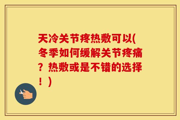 天冷关节疼热敷可以(冬季如何缓解关节?热敷或是不错的选择!) 天冷关节疼热敷可以(冬季如何缓解关节?热敷或是不错的选择!)