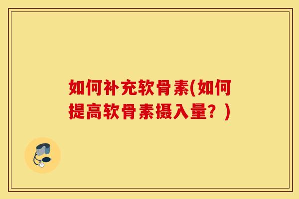 如何补充软骨素(如何提高软骨素摄入量？)