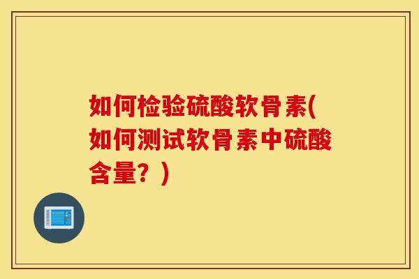 如何检验硫酸软骨素(如何测试软骨素中硫酸含量?) 如何检验硫酸软骨素(如何测试软骨素中硫酸含量?)