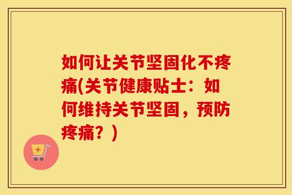 如何让关节坚固化不(关节健康贴士：如何维持关节坚固，？)