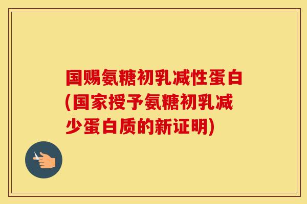 国赐氨糖初乳减性蛋白(国家授予氨糖初乳减少蛋白质的新证明)