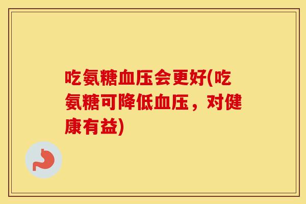 吃氨糖会更好(吃氨糖可降低,对健康有益) 吃氨糖会更好(吃氨糖可降低,对健康有益)