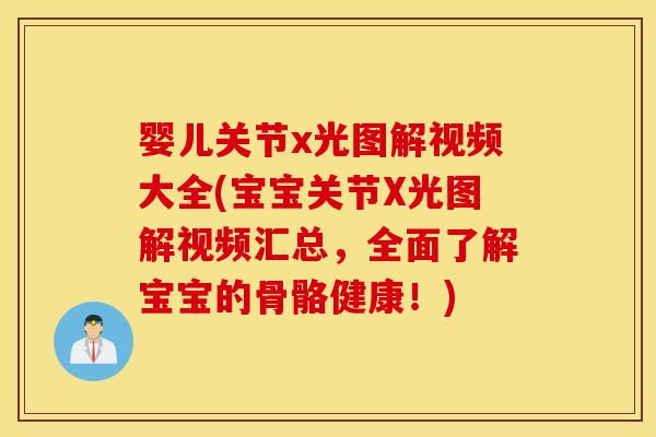 婴儿关节x光图解视频大全(宝宝关节X光图解视频汇总,全面了解宝宝的骨骼健康!) 婴儿关节x光图解视频大全(宝宝关节X光图解视频汇总,全面了解宝宝的骨骼健康!)