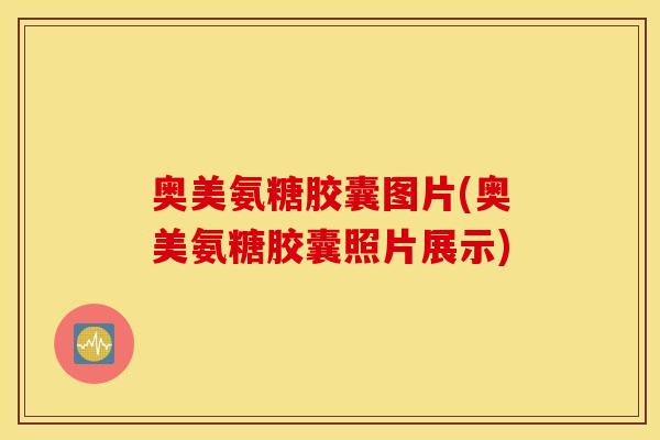 奥美氨糖胶囊图片(奥美氨糖胶囊照片展示) 奥美氨糖胶囊图片(奥美氨糖胶囊照片展示)