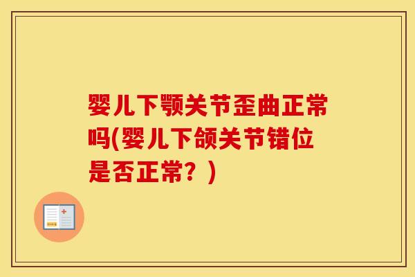 婴儿下颚关节歪曲正常吗(婴儿下颌关节错位是否正常?) 婴儿下颚关节歪曲正常吗(婴儿下颌关节错位是否正常?)