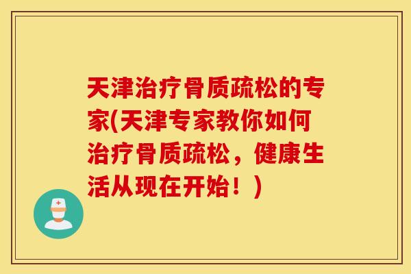 天津的专家(天津专家教你如何,健康生活从现在开始!) 天津的专家(天津专家教你如何,健康生活从现在开始!)