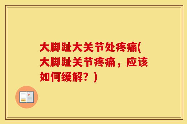 大脚趾大关节处(大脚趾关节,应该如何缓解?) 大脚趾大关节处(大脚趾关节,应该如何缓解?)