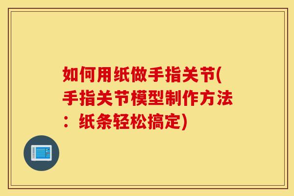 如何用纸做手指关节(手指关节模型制作方法：纸条轻松搞定)