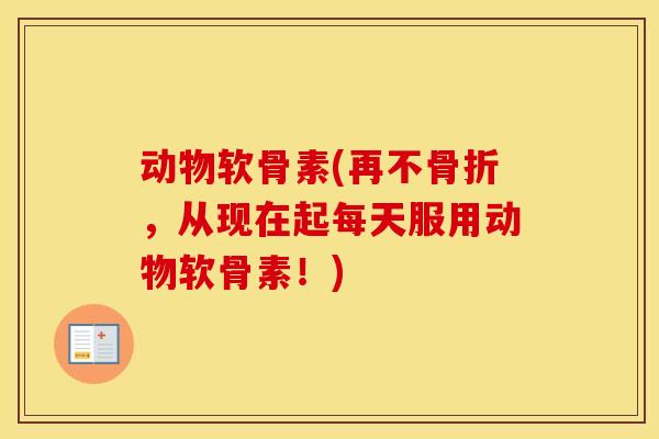 动物软骨素(再不,从现在起每天服用动物软骨素!) 动物软骨素(再不,从现在起每天服用动物软骨素!)