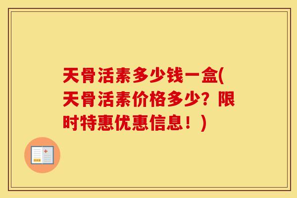 天骨活素多少钱一盒(天骨活素价格多少?限时特惠优惠信息!) 天骨活素多少钱一盒(天骨活素价格多少?限时特惠优惠信息!)