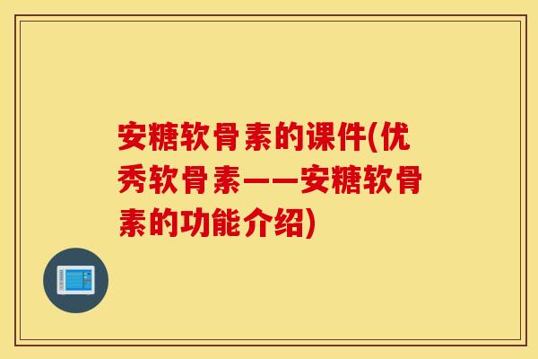 安糖软骨素的课件(优秀软骨素——安糖软骨素的功能介绍) 安糖软骨素的课件(优秀软骨素——安糖软骨素的功能介绍)