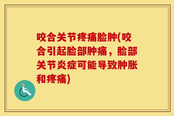 咬合关节脸肿(咬合引起脸部肿痛，脸部关节可能导致和)