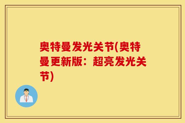 奥特曼发光关节(奥特曼更新版:超亮发光关节) 奥特曼发光关节(奥特曼更新版:超亮发光关节)