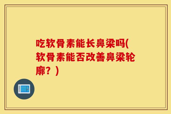 吃软骨素能长鼻梁吗(软骨素能否改善鼻梁轮廓?) 吃软骨素能长鼻梁吗(软骨素能否改善鼻梁轮廓?)