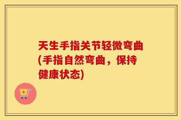 天生手指关节轻微弯曲(手指自然弯曲,保持健康状态) 天生手指关节轻微弯曲(手指自然弯曲,保持健康状态)