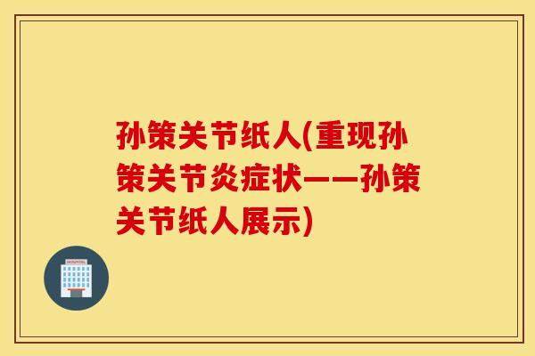 孙策关节纸人(重现孙策关节状——孙策关节纸人展示) 孙策关节纸人(重现孙策关节状——孙策关节纸人展示)