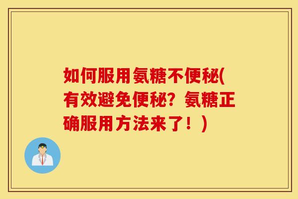 如何服用氨糖不(有效避免?氨糖正确服用方法来了!) 如何服用氨糖不(有效避免?氨糖正确服用方法来了!)