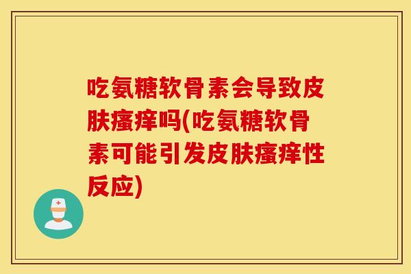 吃氨糖软骨素会导致吗(吃氨糖软骨素可能引发性反应) 吃氨糖软骨素会导致吗(吃氨糖软骨素可能引发性反应)