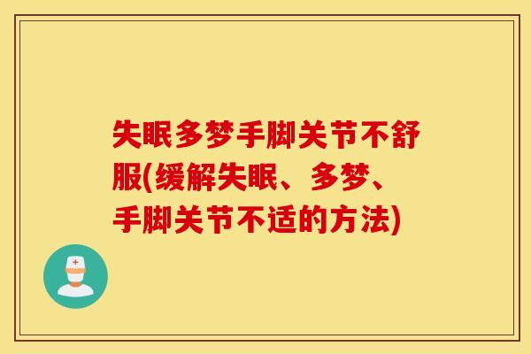 多梦手脚关节不舒服(缓解、多梦、手脚关节不适的方法) 多梦手脚关节不舒服(缓解、多梦、手脚关节不适的方法)