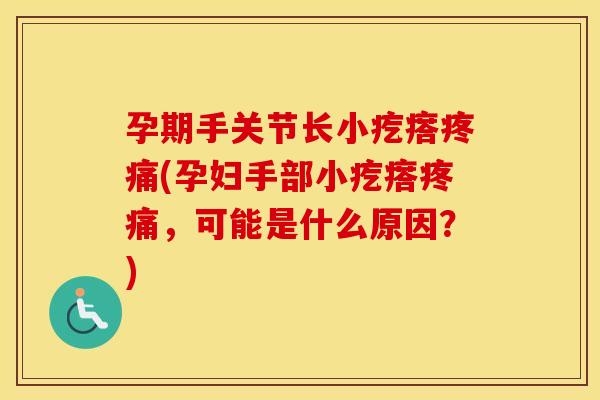 孕期手关节长小疙瘩(孕妇手部小疙瘩,可能是什么原因?) 孕期手关节长小疙瘩(孕妇手部小疙瘩,可能是什么原因?)