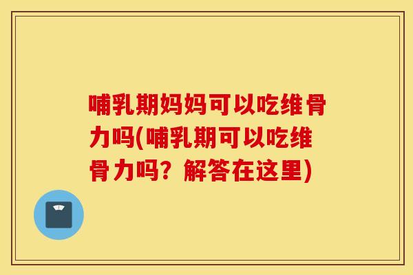 哺乳期妈妈可以吃维骨力吗(哺乳期可以吃维骨力吗?解答在这里) 哺乳期妈妈可以吃维骨力吗(哺乳期可以吃维骨力吗?解答在这里)