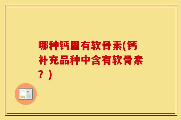 哪种钙里有软骨素(钙补充品种中含有软骨素？)