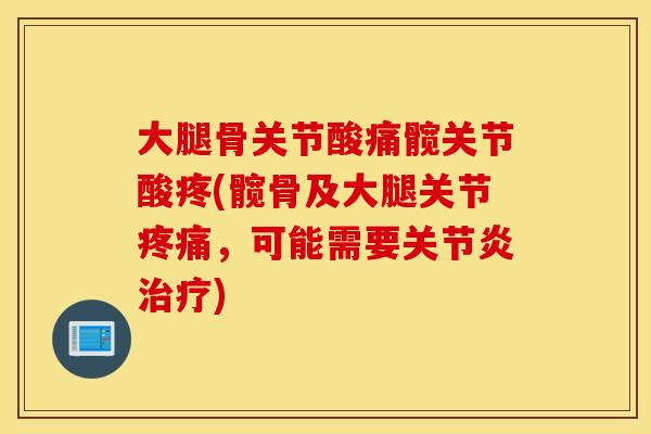 大腿骨关节酸痛髋关节酸疼(髋骨及大腿关节,可能需要) 大腿骨关节酸痛髋关节酸疼(髋骨及大腿关节,可能需要)