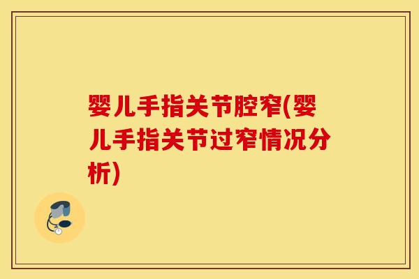婴儿手指关节腔窄(婴儿手指关节过窄情况分析) 婴儿手指关节腔窄(婴儿手指关节过窄情况分析)