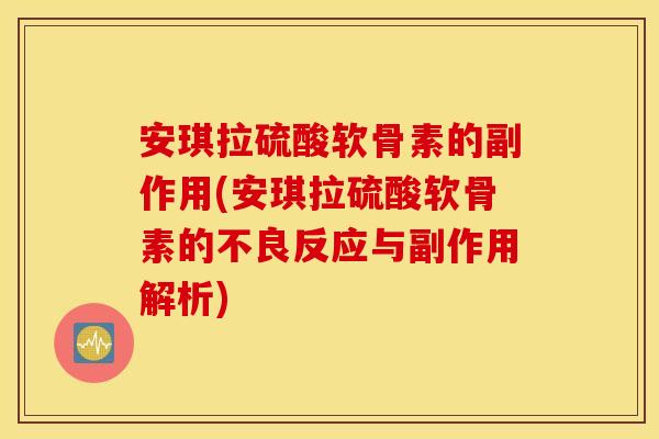 安琪拉硫酸软骨素的副作用(安琪拉硫酸软骨素的不良反应与副作用解析) 安琪拉硫酸软骨素的副作用(安琪拉硫酸软骨素的不良反应与副作用解析)