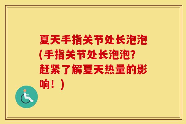 夏天手指关节处长泡泡(手指关节处长泡泡?赶紧了解夏天热量的影响!) 夏天手指关节处长泡泡(手指关节处长泡泡?赶紧了解夏天热量的影响!)