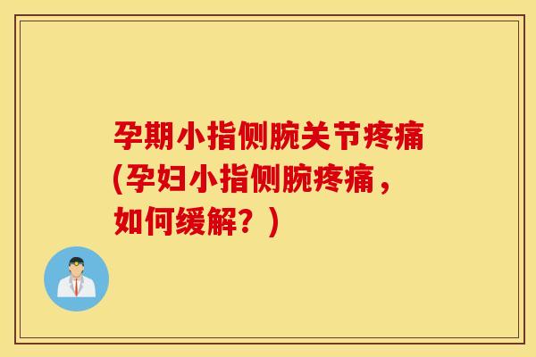 孕期小指侧腕关节(孕妇小指侧腕，如何缓解？)