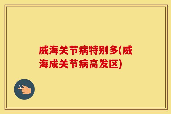 威海关节特别多(威海成关节高发区)