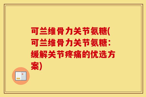 可兰维骨力关节氨糖(可兰维骨力关节氨糖：缓解关节的优选方案)