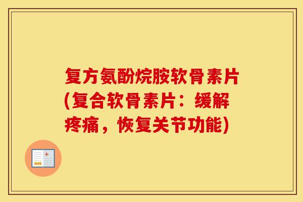 复方氨酚烷胺软骨素片(复合软骨素片：缓解，恢复关节功能)