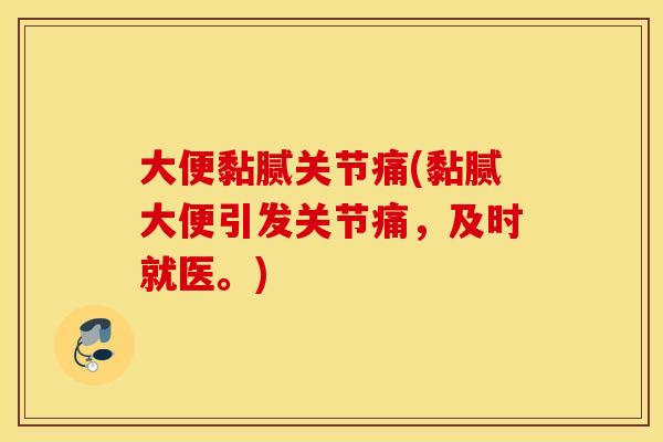 大便黏腻关节痛(黏腻大便引发关节痛,及时就医。) 大便黏腻关节痛(黏腻大便引发关节痛,及时就医。)
