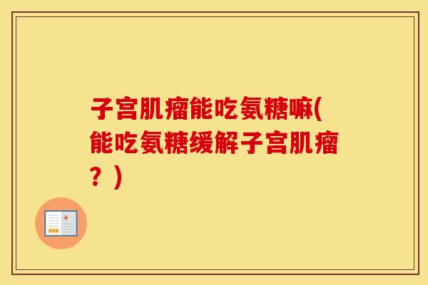 子宫能吃氨糖嘛(能吃氨糖缓解子宫?) 子宫能吃氨糖嘛(能吃氨糖缓解子宫?)