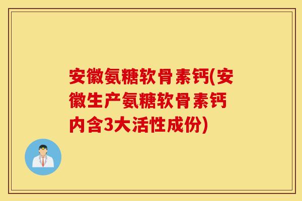安徽氨糖软骨素钙(安徽生产氨糖软骨素钙 内含3大活性成份) 安徽氨糖软骨素钙(安徽生产氨糖软骨素钙 内含3大活性成份)