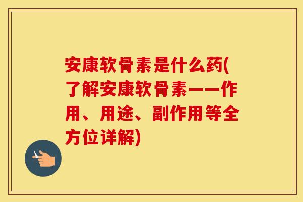 安康软骨素是什么药(了解安康软骨素——作用、用途、副作用等全方位详解) 安康软骨素是什么药(了解安康软骨素——作用、用途、副作用等全方位详解)