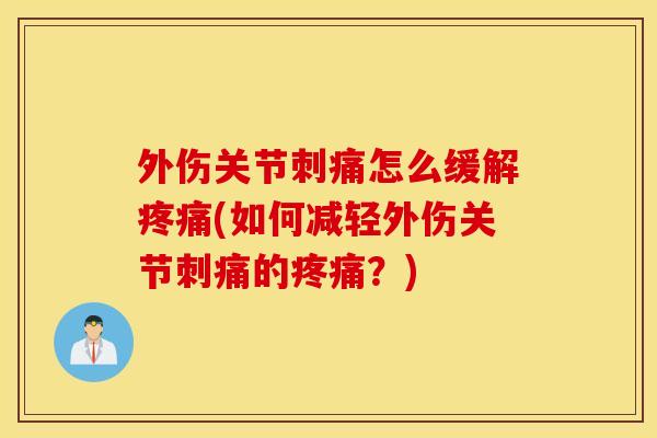 外伤关节刺痛怎么缓解(如何减轻外伤关节刺痛的?) 外伤关节刺痛怎么缓解(如何减轻外伤关节刺痛的?)