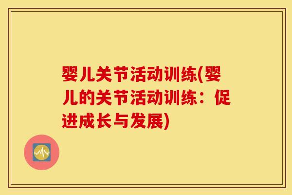 婴儿关节活动训练(婴儿的关节活动训练:促进成长与发展) 婴儿关节活动训练(婴儿的关节活动训练:促进成长与发展)