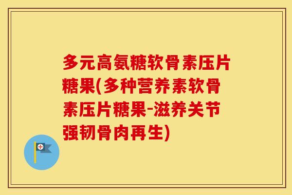多元高氨糖软骨素压片糖果(多种营养素软骨素压片糖果-滋养关节强韧骨肉再生) 多元高氨糖软骨素压片糖果(多种营养素软骨素压片糖果-滋养关节强韧骨肉再生)