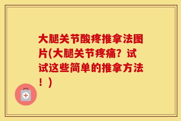 大腿关节酸疼推拿法图片(大腿关节?试试这些简单的推拿方法!) 大腿关节酸疼推拿法图片(大腿关节?试试这些简单的推拿方法!)